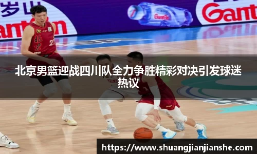 北京男篮迎战四川队全力争胜精彩对决引发球迷热议